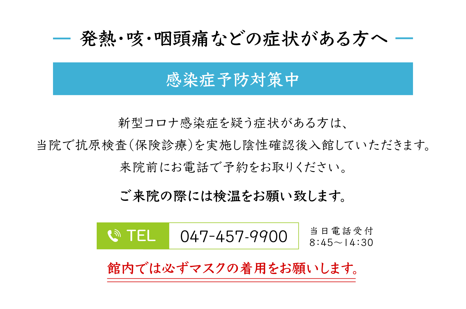 発熱や風邪の症状がある患者様は、ご来院前に船橋市新型
                          コロナウイルス感染症相談センターへお問い合わせ下さい。